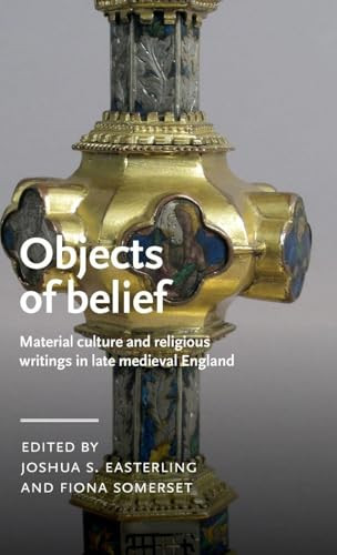 Objects of belief (Material culture and religious writings in late medieval England) by Joshua Easterling, Fiona Somerset, 9781526181053