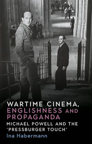 Wartime cinema, Englishness and propaganda (Michael Powell and the ‘Pressburger Touch') by Ina Habermann, 9781526179500