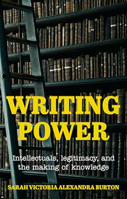 Writing power (Intellectuals, legitimacy, and the making of knowledge) by Saorfhlaith Victoria Alexandra Burton, 9781526169327