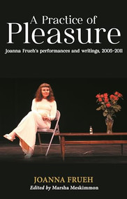 A Practice of Pleasure (Joanna Frueh's performances and writings, 2005-2011) by Joanna Frueh, Marsha Meskimmon, 9781526189318