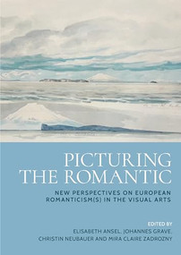 Picturing the Romantic (New perspectives on European Romanticism(s) in the visual arts) by Elisabeth Ansel, Johannes Grave, Christin Neubauer, Mira Claire Zadrozny, 9781526179425