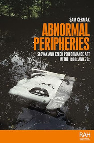 Abnormal peripheries (Slovak and Czech performance art in the 1960s and 70s) by Sam Cermak, 9781526190697