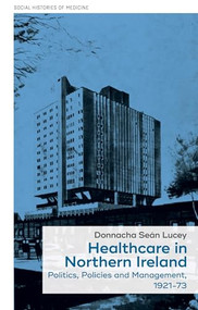 Healthcare in Northern Ireland, 1921-73 (Politics, policies and management) by Donnacha Seán Lucey, 9781526119803
