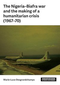 The Nigeria-Biafra war and the making of a humanitarian crisis (1967-70) by Marie-Luce Desgrandchamps, 9781526190246