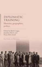 Diplomatic training (Histories, geographies, politics) by Ruth Craggs, Jonathan Harris, Fiona McConnell, 9781526188762