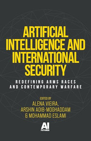 Artificial Intelligence and international security (Redefining arms races and contemporary warfare) by Alena Vysotskaya Guedes Vieira, Arshin Adib-Moghaddam, Mohammad Eslami, 9781526196163
