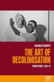 The art of decolonisation (Dakar-Paris, 1950-70) by Maureen Murphy, 9781526175250