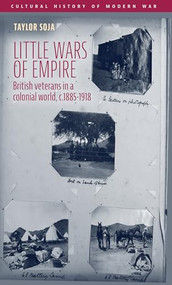 Little wars of empire (British veterans in a colonial world, c.1885-1918) by Taylor Soja, 9781526190468