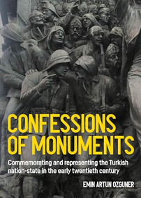 Confessions of monuments (Commemorating and representing the Turkish nation-state in the early twentieth century) by Artun Ozguner, 9781526176233