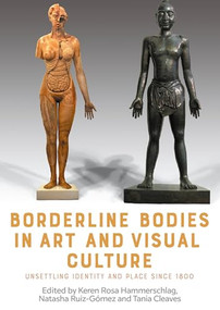 Borderline bodies in art and visual culture (Unsettling identity and place since 1800) by Keren Hammerschlag, Natasha Ruiz-Gómez, Tania Anne Cleaves, 9781526182722