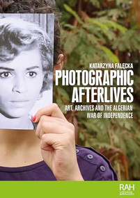 Photographic afterlives (Art, archives and the Algerian War of Independence) by Katarzyna Falecka, 9781526181695