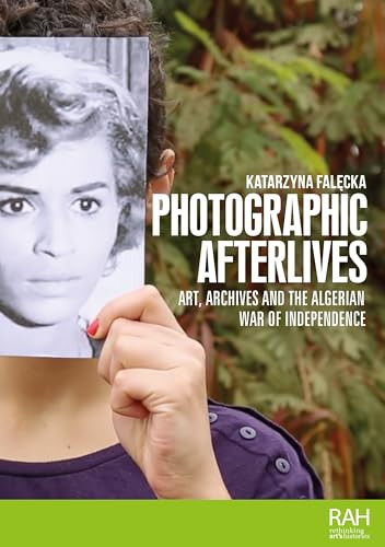 Photographic afterlives (Art, archives and the Algerian War of Independence) by Katarzyna Falecka, 9781526181695