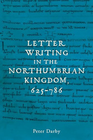 Letter writing in the Northumbrian Kingdom, 625-786 by Peter Darby, 9781526187772