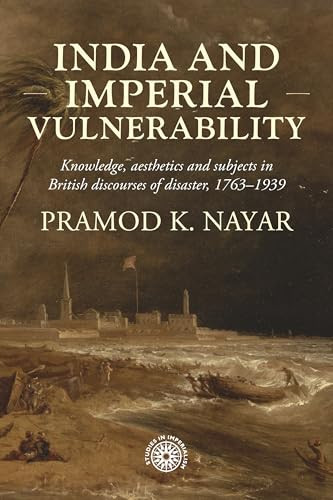 India and imperial vulnerability (Knowledge, aesthetics and subjects in British discourses of disaster, 1763-1939) by Pramod K Nayar, 9781526178114
