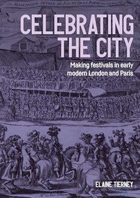 Celebrating the city (Making festivals in early modern London and Paris) by Elaine Tierney, 9781526179951