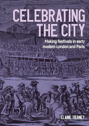 Celebrating the city (Making festivals in early modern London and Paris) by Elaine Tierney, 9781526179951