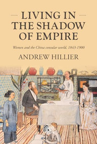 Living in the shadow of empire (Women and the China consular world, 1843-1900) by Andrew Hillier, 9781526194589