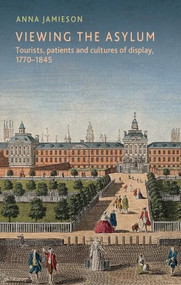 Viewing the asylum (Tourists, patients and cultures of display, 1770-1845) by Anna Jamieson, 9781526183330