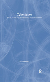 Cybertypes (Race, Ethnicity, and Identity on the Internet) by Lisa Nakamura, 9780415938365