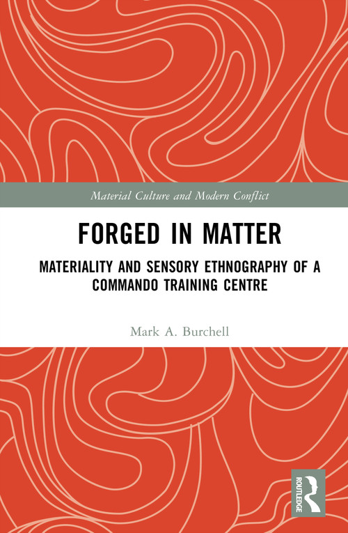 Forged in Matter (Materiality and Sensory Ethnography of a Commando Training Centre) by Mark A. Burchell, 9781041004745