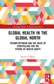 Global Health in the Global North (Techno-Optimism and the Value of Storytelling for the Future of Health Equity) by Steven P. Black, 9781032910284