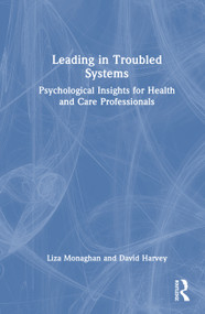 Leading in Troubled Systems (Psychological Insights for Health and Care Professionals) by Liza Monaghan, David Harvey, 9781032605456