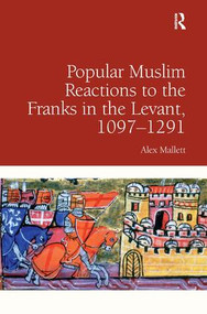 Popular Muslim Reactions to the Franks in the Levant, 1097-1291 by Alex Mallett, 9781409456124
