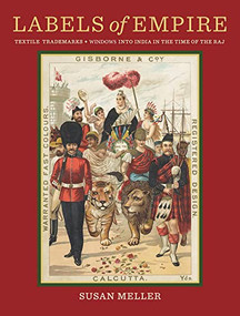 Labels of Empire (Textile Trademarks • Windows Into India In The Time Of The Raj) by Susan Meller, 9781954081253