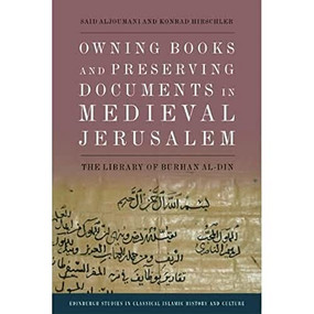 Owning Books and Preserving Documents in Medieval Jerusalem (The Library of Burhan al-Din) by Said Aljoumani, Konrad Hirschler, 9781474492065