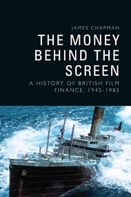 The Money Behind the Screen (A History of British Film Finance, 1945-1985) by James Chapman, 9781399500760