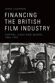Financing the British Film Industry (Capital, Cash and Quota, 1896-1945) by James Chapman, 9781399540209