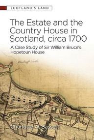The Estate and the Country House in Scotland, circa 1700 (A Case Study of Sir William Bruce's Hopetoun House) by Charlotte Abney Bassett, 9781399552783
