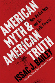 American Myth and American Truth (How We Got Here and the Path Forward) by Issac J. Bailey, 9781635425871