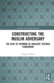 Constructing the Muslim Adversary (The Case of Raymond of Aguilers' Historia Francorum) by Tomasz Pełech, 9781041212645