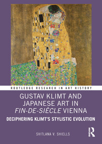 Gustav Klimt and Japanese Art in Fin-de-Siècle Vienna (Deciphering Klimt's Stylistic Evolution) by Svitlana V. Shiells, 9781032355801