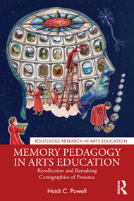 Memory Pedagogy in Arts Education (Recollection and Remaking Cartographies of Presence) by Heidi C. Powell, 9781041233381