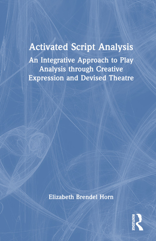 Activated Script Analysis (An Integrative Approach to Play Analysis through Creative Expression and Devised Theatre) by Elizabeth Brendel Horn, 9781032125404