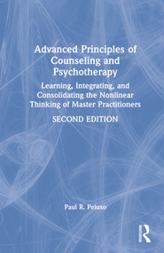 Advanced Principles of Counseling and Psychotherapy (Learning, Integrating, and Consolidating the Nonlinear Thinking of Master Practitioners) by Paul R. Peluso, 9780367538590