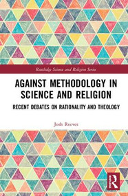 Against Methodology in Science and Religion (Recent Debates on Rationality and Theology) by Josh Reeves, 9781138477940