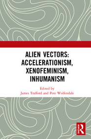 Alien Vectors: Accelerationism, Xenofeminism, Inhumanism by James Trafford, Pete Wolfendale, 9780367355708