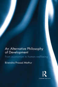 An Alternative Philosophy of Development (From Economism to Human Well-being) by B. P. Mathur, 9781138693128