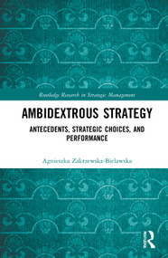 Ambidextrous Strategy (Antecedents, Strategic Choices, and Performance) by Agnieszka Zakrzewska-Bielawska, 9780367650872