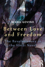 Between Love and Freedom (The Revolutionary in the Hindi Novel) by Nikhil Govind, 9781138019768