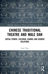 Chinese Traditional Theatre and Male Dan (Social Power, Cultural Change and Gender Relations) by Guo Chao, 9780367505424