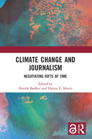 Climate Change and Journalism (Negotiating Rifts of Time) by Henrik Bødker, Hanna E. Morris, 9780367547226