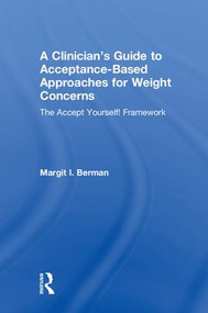 A Clinician's Guide to Acceptance-Based Approaches for Weight Concerns (The Accept Yourself! Framework) by Margit Berman, 9781138068735