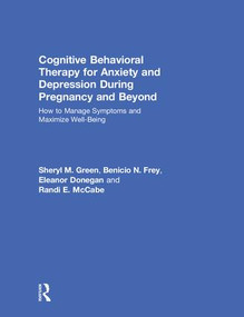 Cognitive Behavioral Therapy for Anxiety and Depression During Pregnancy and Beyond (How to Manage Symptoms and Maximize Well-Being) by Sheryl M. Green, Benicio N. Frey, Eleanor Donegan, Randi E. McCabe, 9781138201095