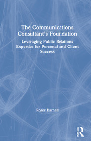 The Communications Consultant's Foundation (Leveraging Public Relations Expertise for Personal and Client Success) by Roger Darnell, 9781032012650