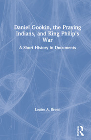 Daniel Gookin, the Praying Indians, and King Philip's War (A Short History in Documents) by Louise Breen, 9781138745315