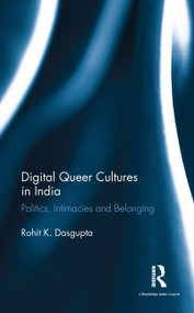 Digital Queer Cultures in India (Politics, Intimacies and Belonging) by Rohit K. Dasgupta, 9781138220348